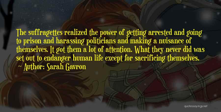 Sarah Gavron Quotes: The Suffragettes Realized The Power Of Getting Arrested And Going To Prison And Harassing Politicians And Making A Nuisance Of