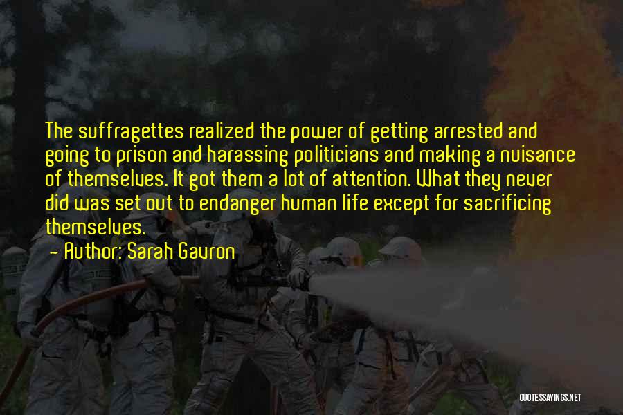 Sarah Gavron Quotes: The Suffragettes Realized The Power Of Getting Arrested And Going To Prison And Harassing Politicians And Making A Nuisance Of