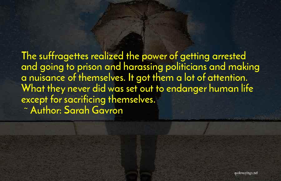 Sarah Gavron Quotes: The Suffragettes Realized The Power Of Getting Arrested And Going To Prison And Harassing Politicians And Making A Nuisance Of