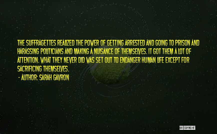 Sarah Gavron Quotes: The Suffragettes Realized The Power Of Getting Arrested And Going To Prison And Harassing Politicians And Making A Nuisance Of