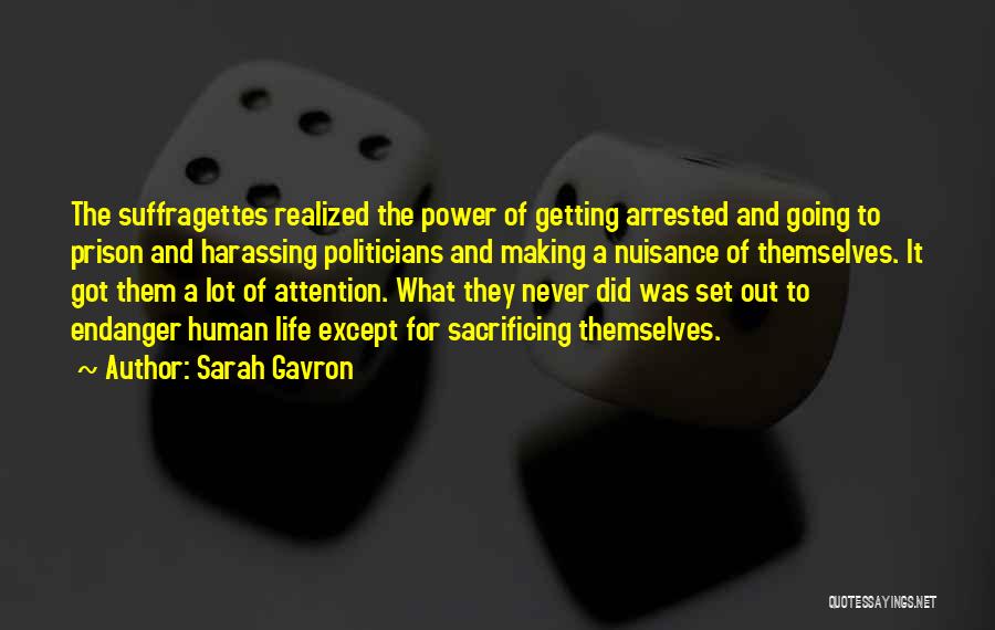 Sarah Gavron Quotes: The Suffragettes Realized The Power Of Getting Arrested And Going To Prison And Harassing Politicians And Making A Nuisance Of