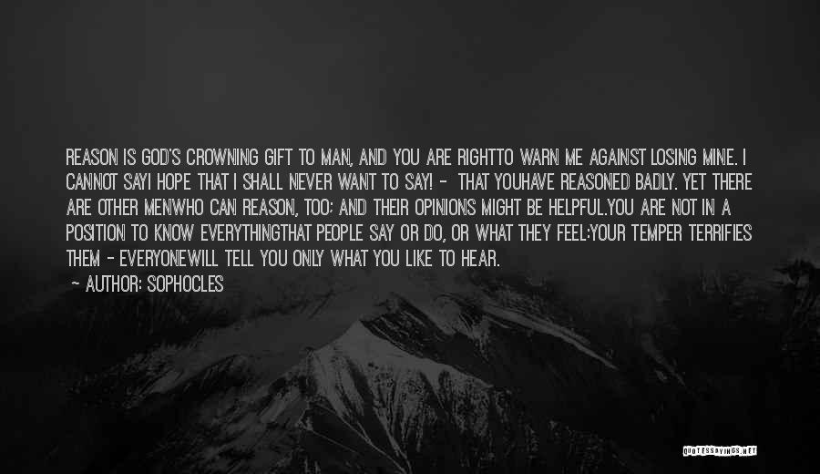 Sophocles Quotes: Reason Is God's Crowning Gift To Man, And You Are Rightto Warn Me Against Losing Mine. I Cannot Sayi Hope