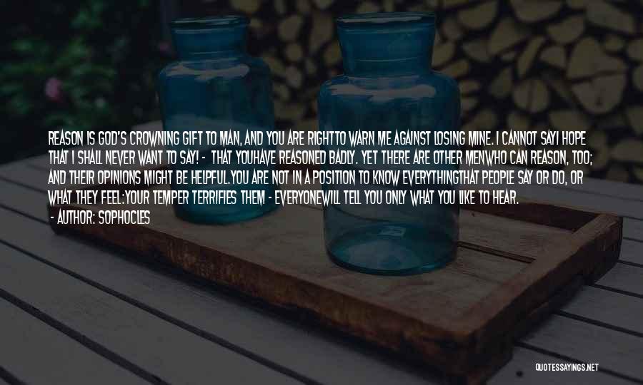 Sophocles Quotes: Reason Is God's Crowning Gift To Man, And You Are Rightto Warn Me Against Losing Mine. I Cannot Sayi Hope