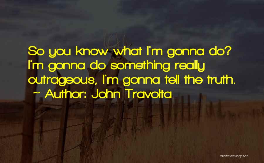 John Travolta Quotes: So You Know What I'm Gonna Do? I'm Gonna Do Something Really Outrageous, I'm Gonna Tell The Truth.