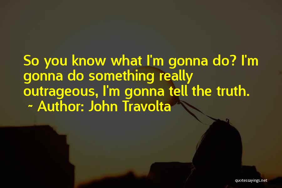 John Travolta Quotes: So You Know What I'm Gonna Do? I'm Gonna Do Something Really Outrageous, I'm Gonna Tell The Truth.