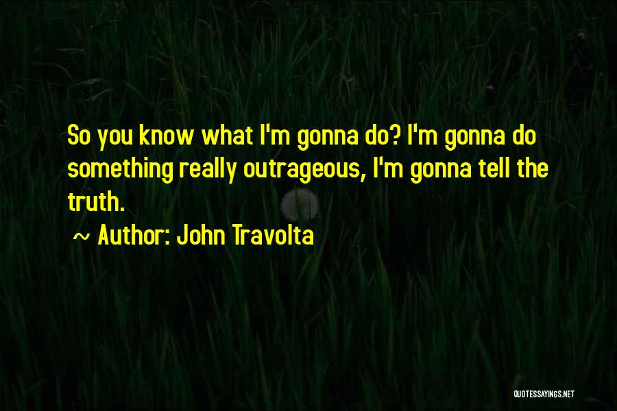 John Travolta Quotes: So You Know What I'm Gonna Do? I'm Gonna Do Something Really Outrageous, I'm Gonna Tell The Truth.