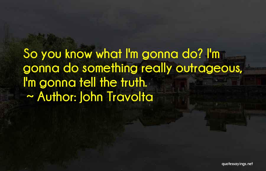 John Travolta Quotes: So You Know What I'm Gonna Do? I'm Gonna Do Something Really Outrageous, I'm Gonna Tell The Truth.