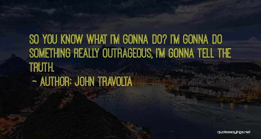 John Travolta Quotes: So You Know What I'm Gonna Do? I'm Gonna Do Something Really Outrageous, I'm Gonna Tell The Truth.