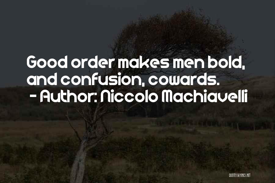 Niccolo Machiavelli Quotes: Good Order Makes Men Bold, And Confusion, Cowards.