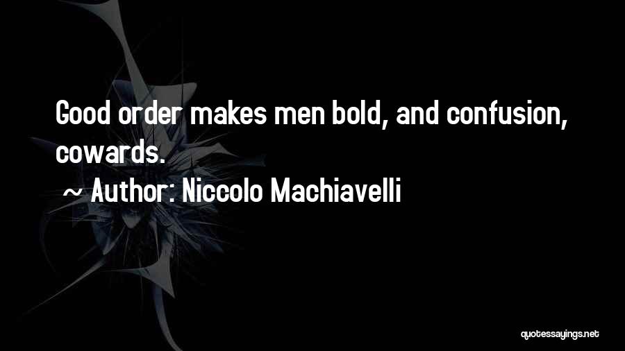 Niccolo Machiavelli Quotes: Good Order Makes Men Bold, And Confusion, Cowards.