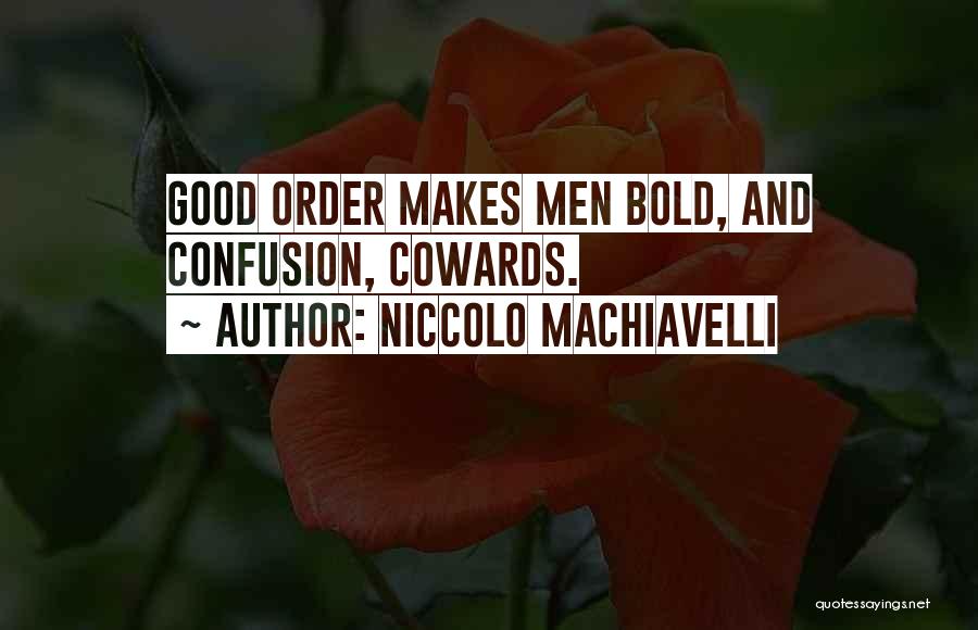 Niccolo Machiavelli Quotes: Good Order Makes Men Bold, And Confusion, Cowards.