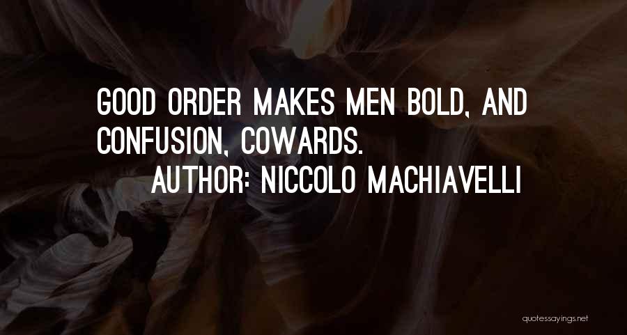 Niccolo Machiavelli Quotes: Good Order Makes Men Bold, And Confusion, Cowards.