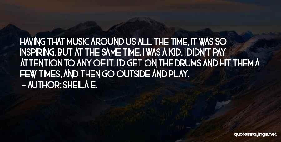 Sheila E. Quotes: Having That Music Around Us All The Time, It Was So Inspiring. But At The Same Time, I Was A