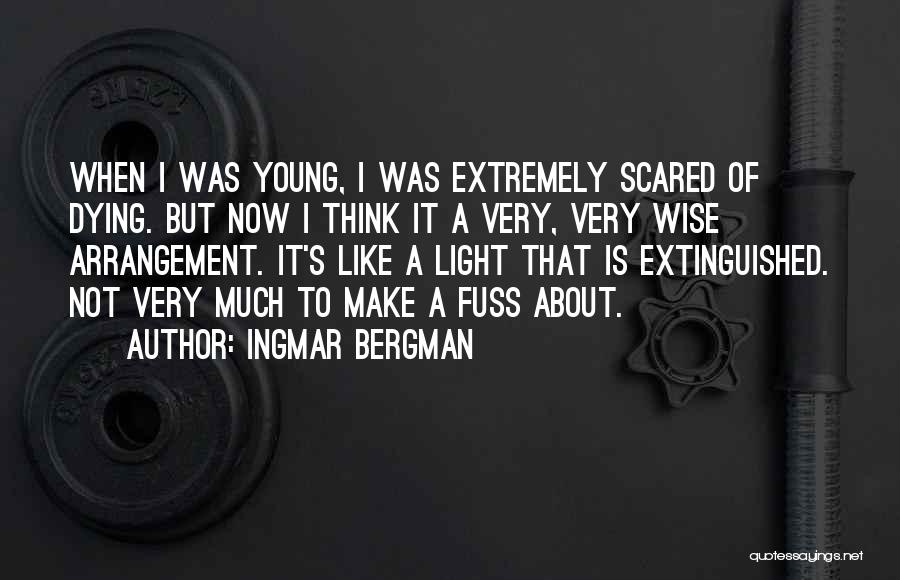 Ingmar Bergman Quotes: When I Was Young, I Was Extremely Scared Of Dying. But Now I Think It A Very, Very Wise Arrangement.