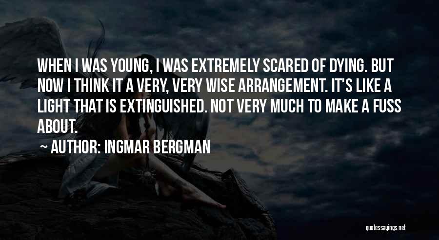 Ingmar Bergman Quotes: When I Was Young, I Was Extremely Scared Of Dying. But Now I Think It A Very, Very Wise Arrangement.