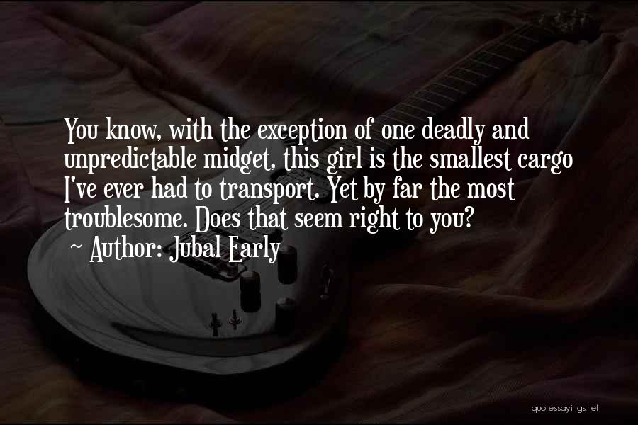 Jubal Early Quotes: You Know, With The Exception Of One Deadly And Unpredictable Midget, This Girl Is The Smallest Cargo I've Ever Had