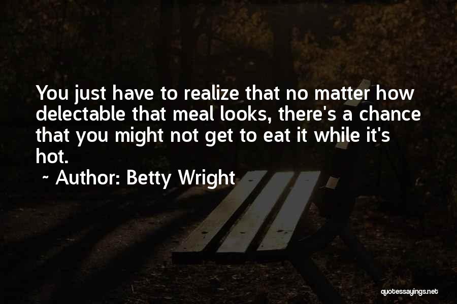 Betty Wright Quotes: You Just Have To Realize That No Matter How Delectable That Meal Looks, There's A Chance That You Might Not