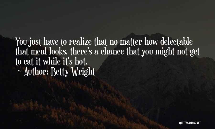 Betty Wright Quotes: You Just Have To Realize That No Matter How Delectable That Meal Looks, There's A Chance That You Might Not