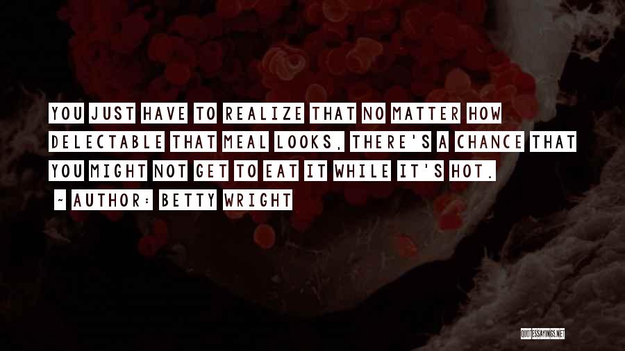 Betty Wright Quotes: You Just Have To Realize That No Matter How Delectable That Meal Looks, There's A Chance That You Might Not