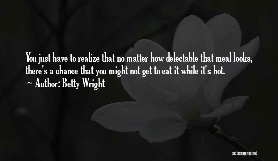 Betty Wright Quotes: You Just Have To Realize That No Matter How Delectable That Meal Looks, There's A Chance That You Might Not