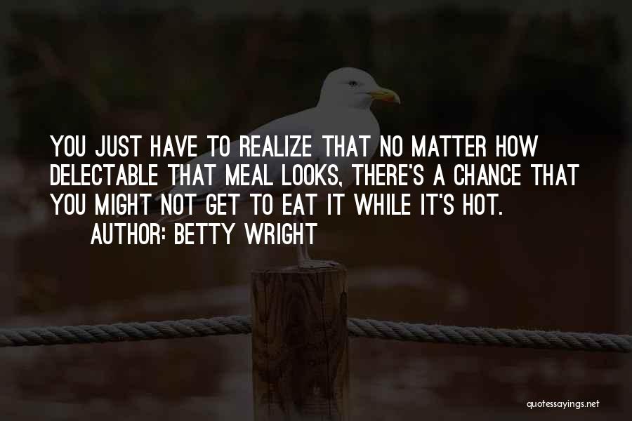 Betty Wright Quotes: You Just Have To Realize That No Matter How Delectable That Meal Looks, There's A Chance That You Might Not