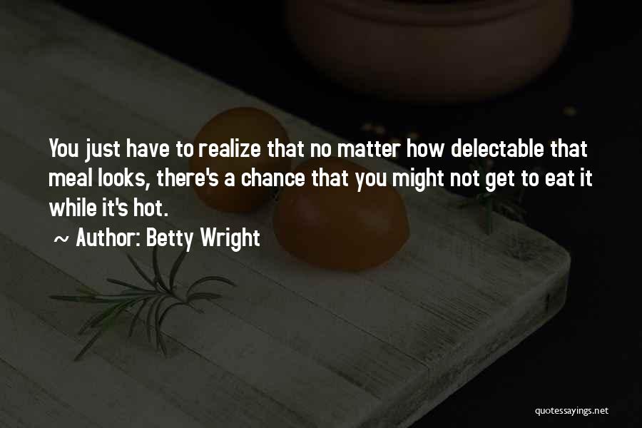 Betty Wright Quotes: You Just Have To Realize That No Matter How Delectable That Meal Looks, There's A Chance That You Might Not