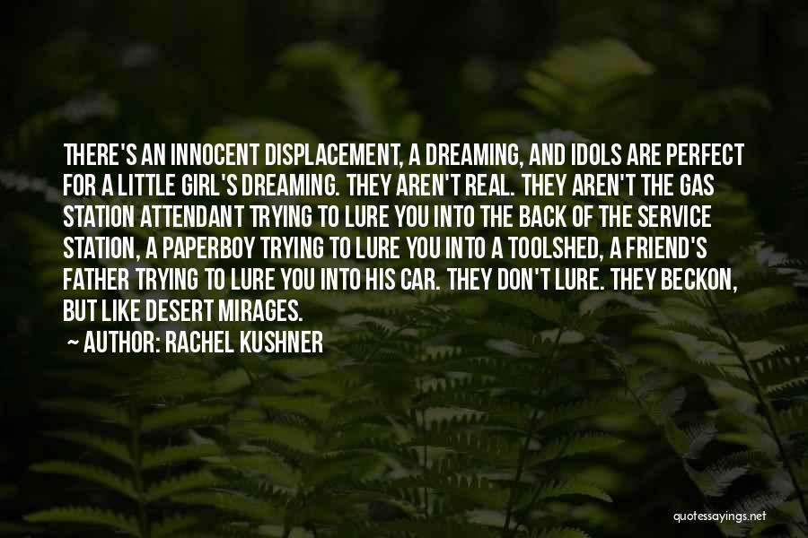 Rachel Kushner Quotes: There's An Innocent Displacement, A Dreaming, And Idols Are Perfect For A Little Girl's Dreaming. They Aren't Real. They Aren't