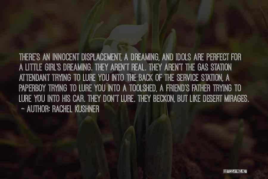 Rachel Kushner Quotes: There's An Innocent Displacement, A Dreaming, And Idols Are Perfect For A Little Girl's Dreaming. They Aren't Real. They Aren't