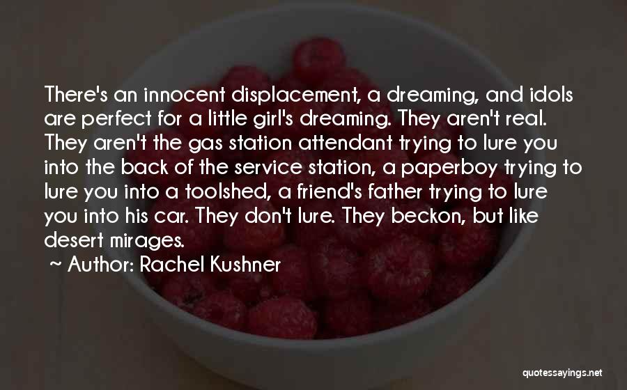 Rachel Kushner Quotes: There's An Innocent Displacement, A Dreaming, And Idols Are Perfect For A Little Girl's Dreaming. They Aren't Real. They Aren't