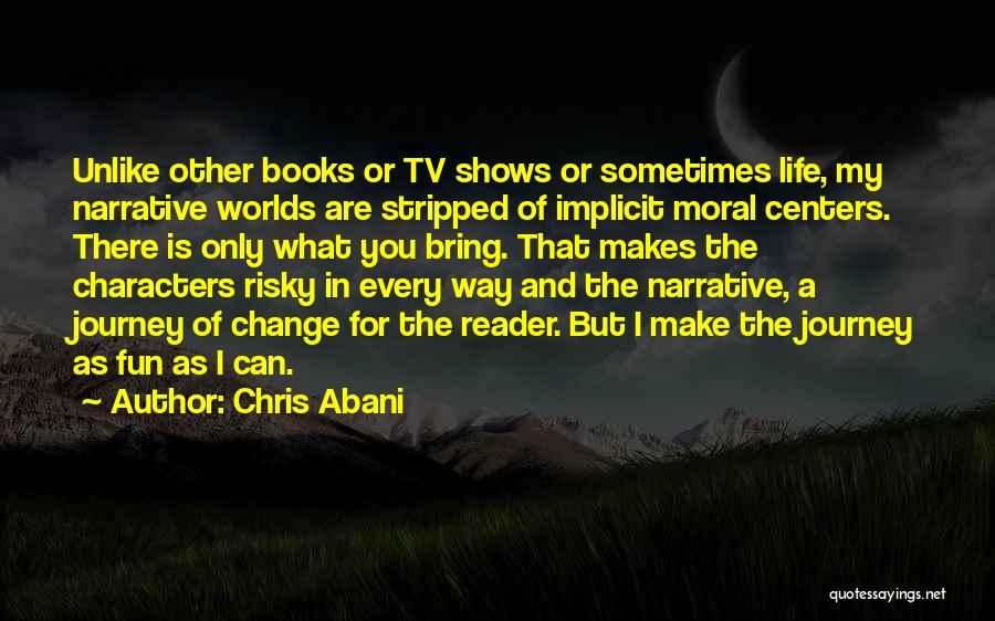 Chris Abani Quotes: Unlike Other Books Or Tv Shows Or Sometimes Life, My Narrative Worlds Are Stripped Of Implicit Moral Centers. There Is