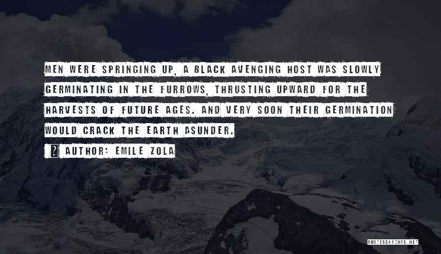 Emile Zola Quotes: Men Were Springing Up, A Black Avenging Host Was Slowly Germinating In The Furrows, Thrusting Upward For The Harvests Of