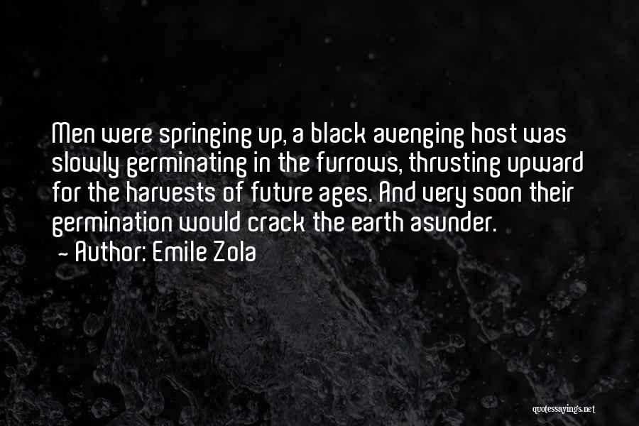 Emile Zola Quotes: Men Were Springing Up, A Black Avenging Host Was Slowly Germinating In The Furrows, Thrusting Upward For The Harvests Of