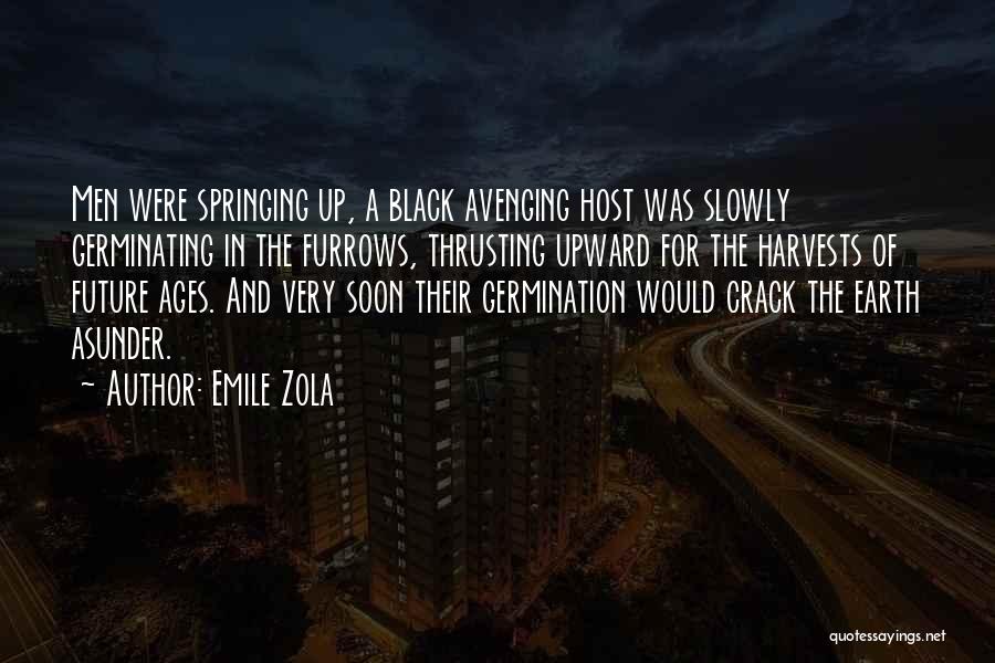 Emile Zola Quotes: Men Were Springing Up, A Black Avenging Host Was Slowly Germinating In The Furrows, Thrusting Upward For The Harvests Of