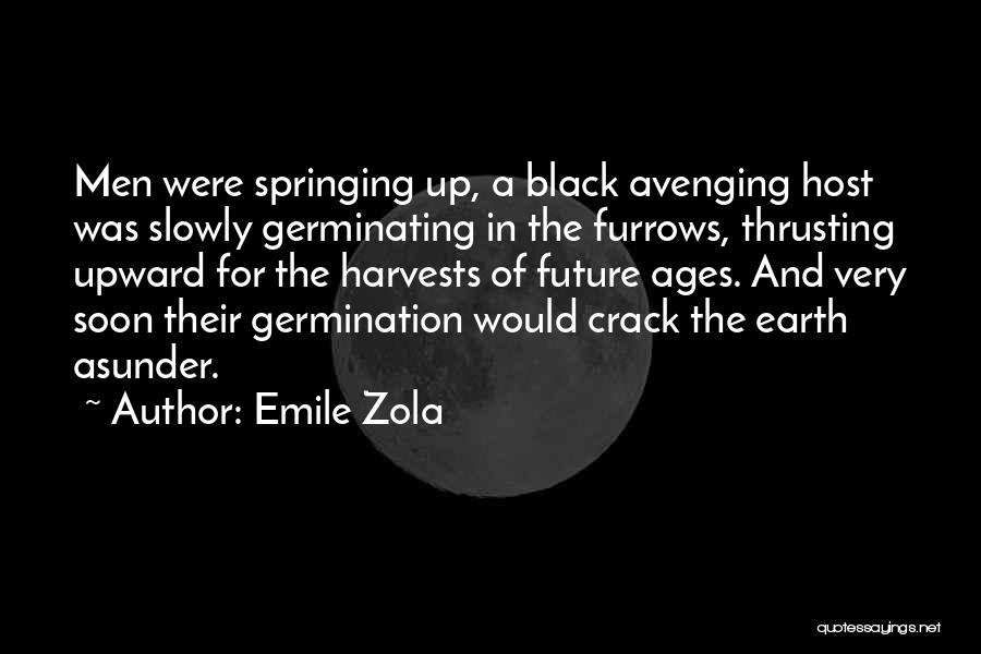 Emile Zola Quotes: Men Were Springing Up, A Black Avenging Host Was Slowly Germinating In The Furrows, Thrusting Upward For The Harvests Of