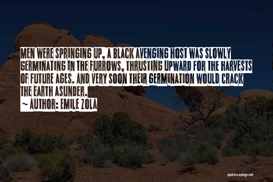 Emile Zola Quotes: Men Were Springing Up, A Black Avenging Host Was Slowly Germinating In The Furrows, Thrusting Upward For The Harvests Of