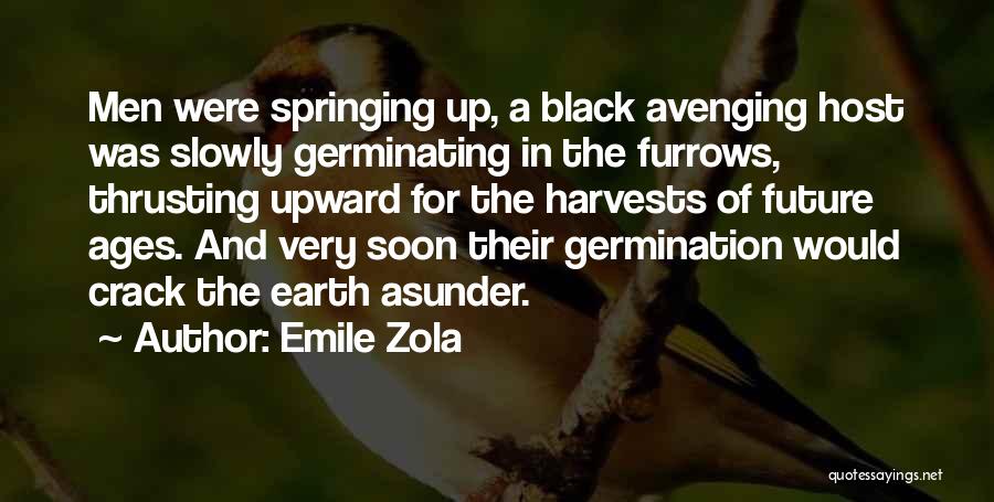 Emile Zola Quotes: Men Were Springing Up, A Black Avenging Host Was Slowly Germinating In The Furrows, Thrusting Upward For The Harvests Of