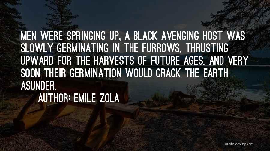 Emile Zola Quotes: Men Were Springing Up, A Black Avenging Host Was Slowly Germinating In The Furrows, Thrusting Upward For The Harvests Of