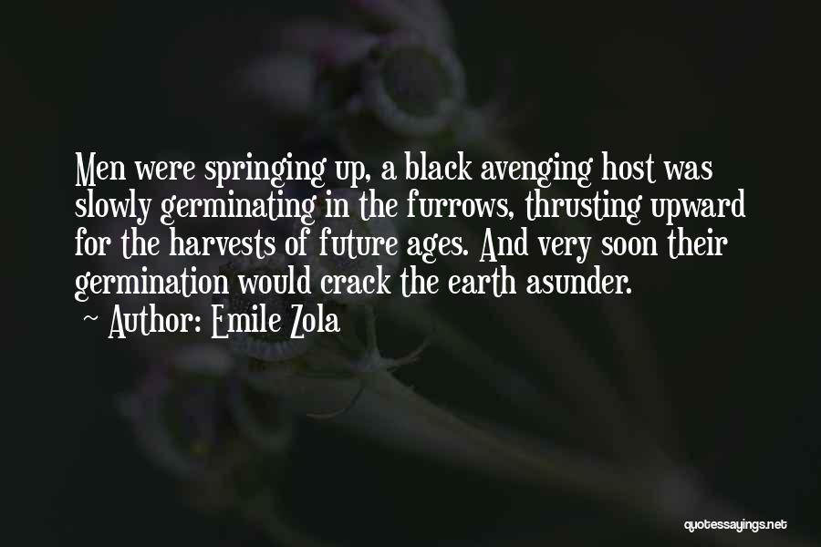 Emile Zola Quotes: Men Were Springing Up, A Black Avenging Host Was Slowly Germinating In The Furrows, Thrusting Upward For The Harvests Of