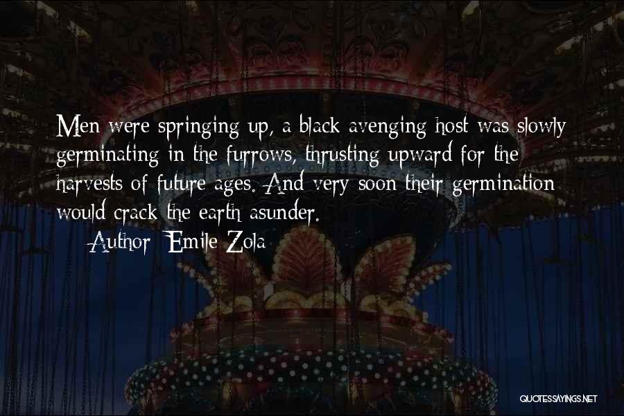 Emile Zola Quotes: Men Were Springing Up, A Black Avenging Host Was Slowly Germinating In The Furrows, Thrusting Upward For The Harvests Of