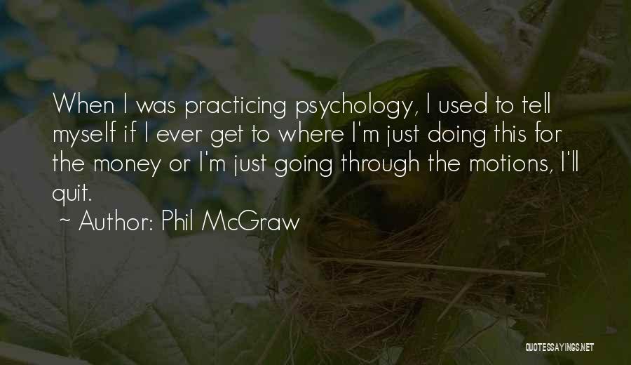 Phil McGraw Quotes: When I Was Practicing Psychology, I Used To Tell Myself If I Ever Get To Where I'm Just Doing This
