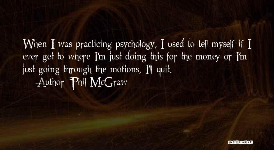 Phil McGraw Quotes: When I Was Practicing Psychology, I Used To Tell Myself If I Ever Get To Where I'm Just Doing This