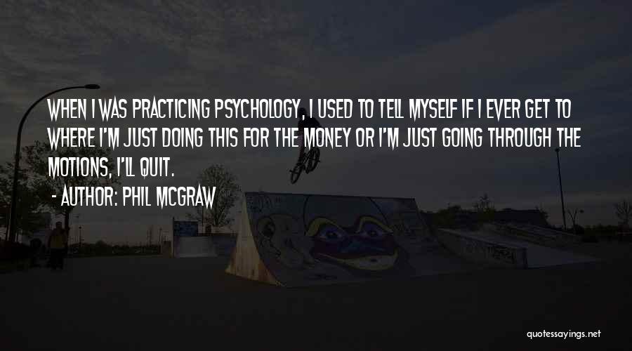 Phil McGraw Quotes: When I Was Practicing Psychology, I Used To Tell Myself If I Ever Get To Where I'm Just Doing This