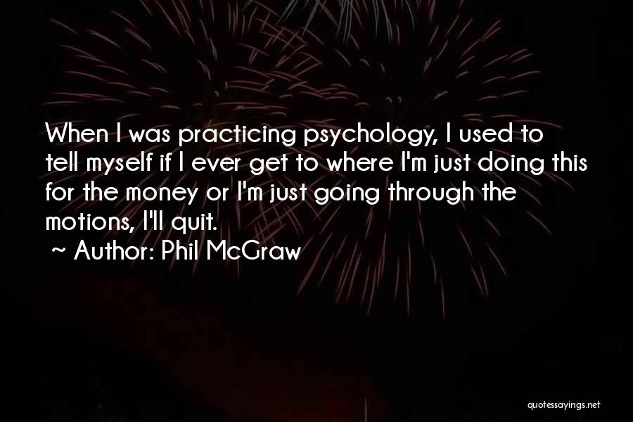 Phil McGraw Quotes: When I Was Practicing Psychology, I Used To Tell Myself If I Ever Get To Where I'm Just Doing This