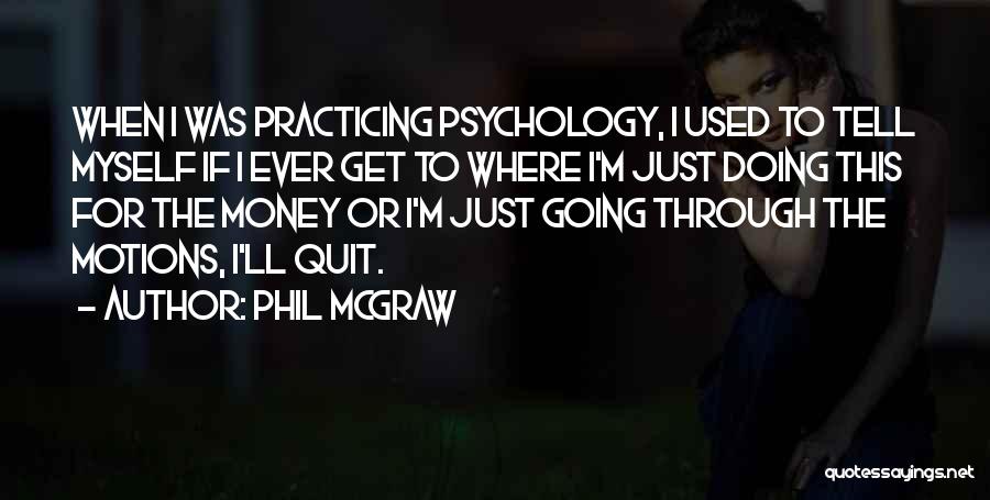 Phil McGraw Quotes: When I Was Practicing Psychology, I Used To Tell Myself If I Ever Get To Where I'm Just Doing This