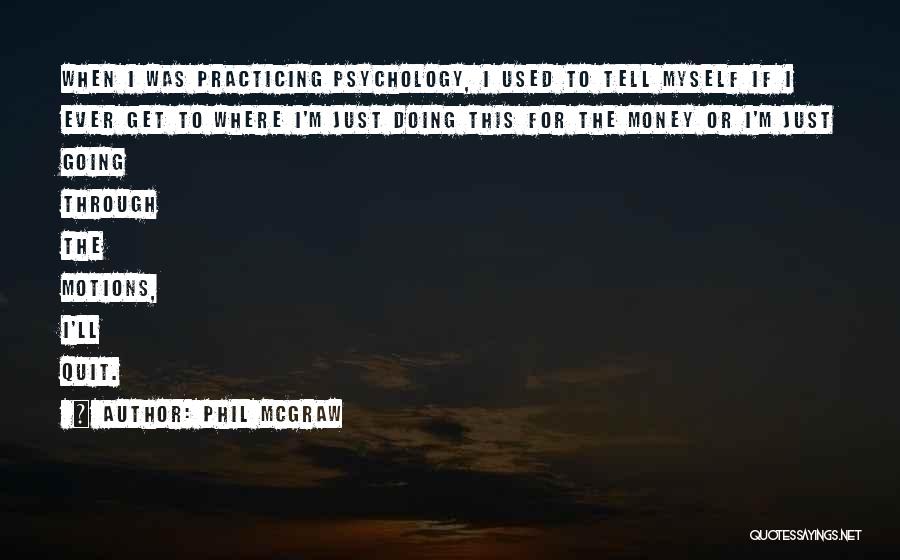 Phil McGraw Quotes: When I Was Practicing Psychology, I Used To Tell Myself If I Ever Get To Where I'm Just Doing This