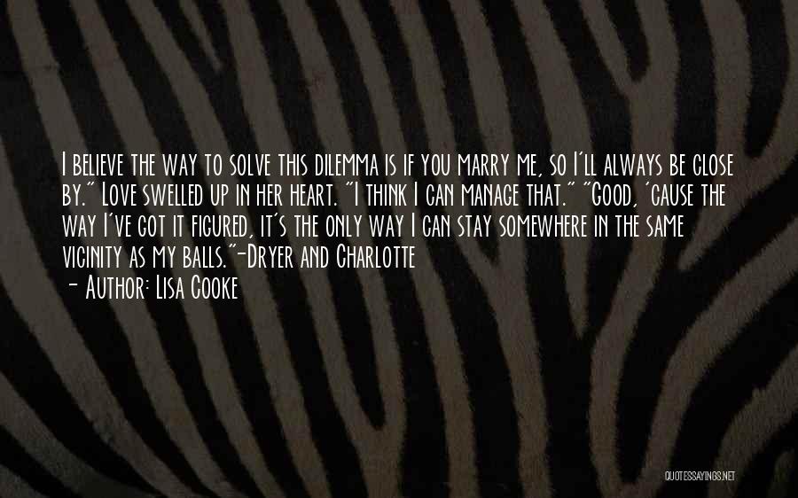 Lisa Cooke Quotes: I Believe The Way To Solve This Dilemma Is If You Marry Me, So I'll Always Be Close By. Love