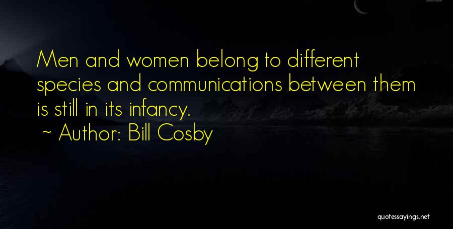 Bill Cosby Quotes: Men And Women Belong To Different Species And Communications Between Them Is Still In Its Infancy.