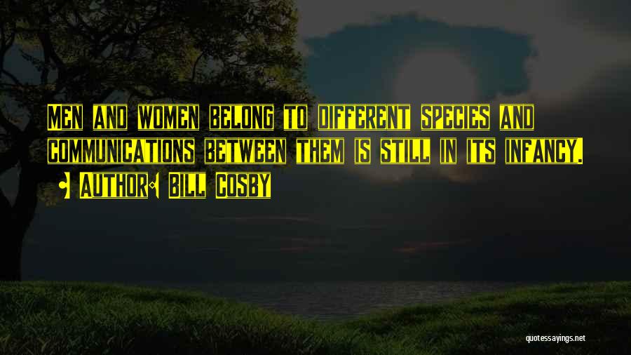 Bill Cosby Quotes: Men And Women Belong To Different Species And Communications Between Them Is Still In Its Infancy.