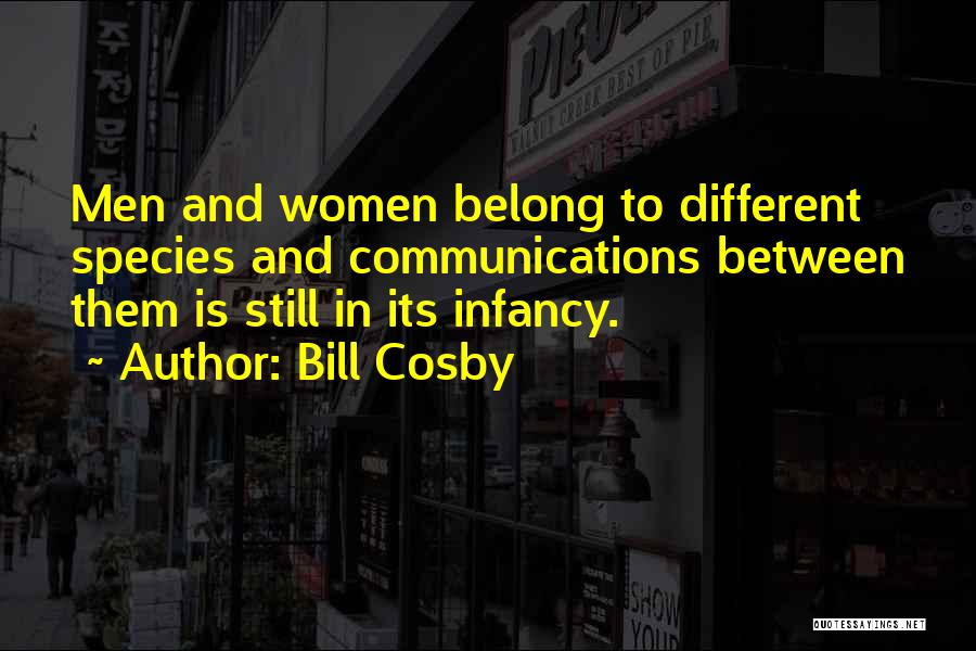 Bill Cosby Quotes: Men And Women Belong To Different Species And Communications Between Them Is Still In Its Infancy.
