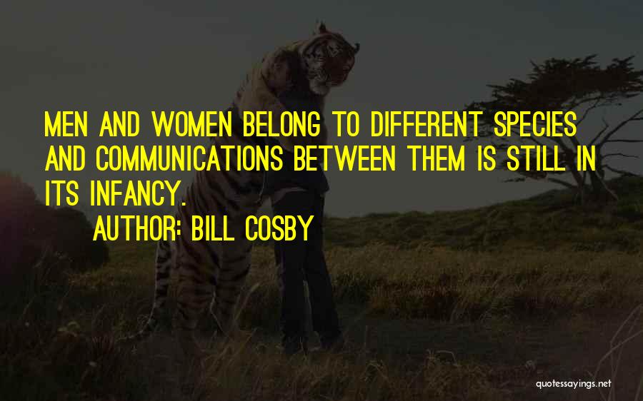 Bill Cosby Quotes: Men And Women Belong To Different Species And Communications Between Them Is Still In Its Infancy.